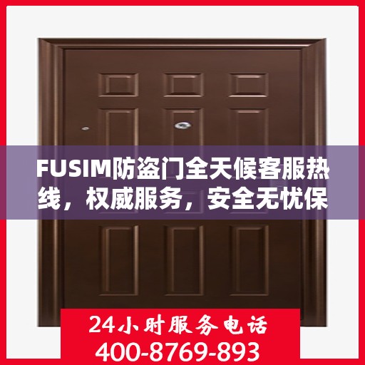 FUSIM防盗门全天候客服热线，权威服务，安全无忧保障