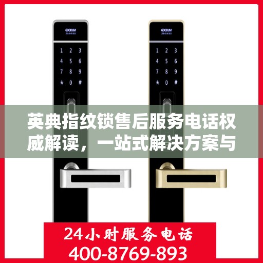 英典指纹锁售后服务电话权威解读，一站式解决方案与贴心服务体验