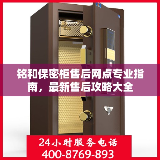 铭和保密柜售后网点专业指南，最新售后攻略大全