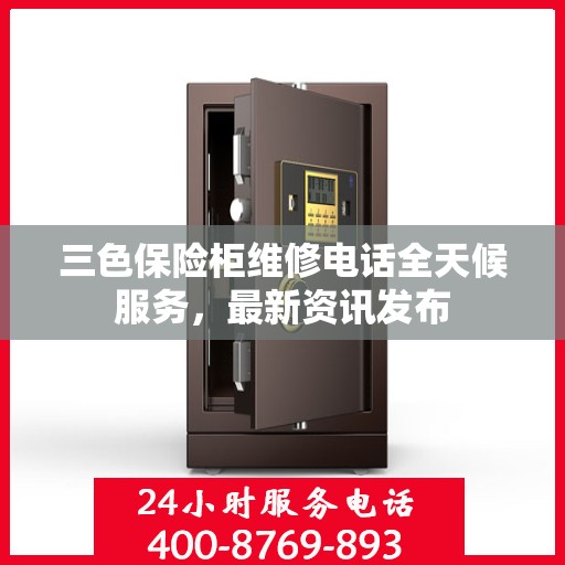 三色保险柜维修电话全天候服务，最新资讯发布