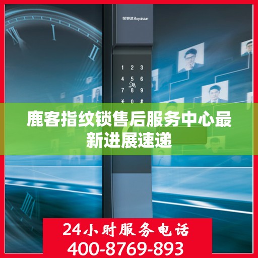 鹿客指纹锁售后服务中心最新进展速递