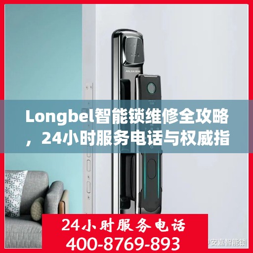 Longbel智能锁维修全攻略，24小时服务电话与权威指南解析
