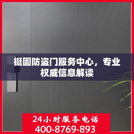 挺固防盗门服务中心，专业权威信息解读