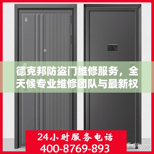 德克邦防盗门维修服务，全天候专业维修团队与最新权威推荐电话