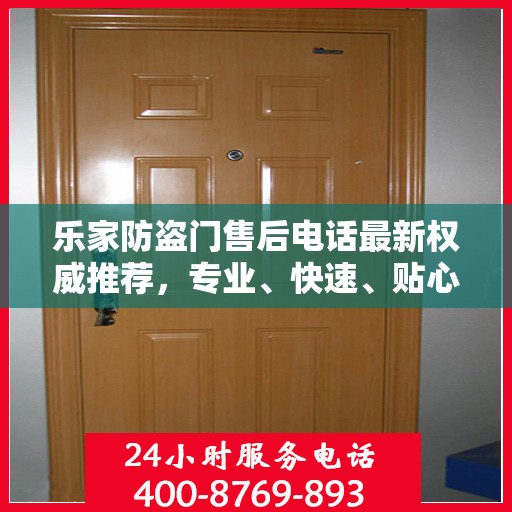 乐家防盗门售后电话最新权威推荐，专业、快速、贴心的服务体验