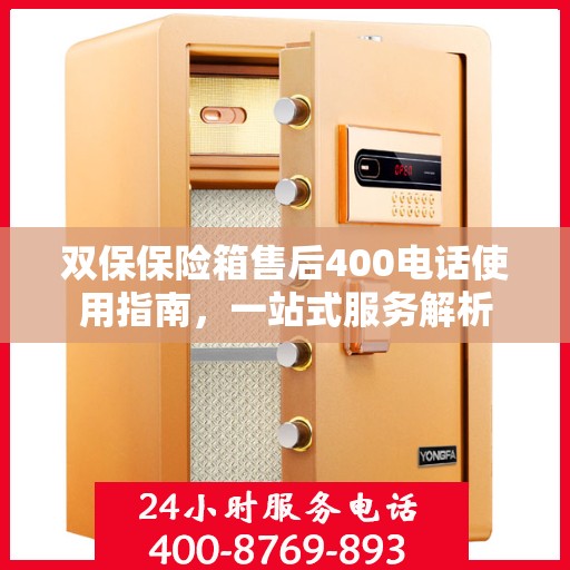 双保保险箱售后400电话使用指南，一站式服务解析