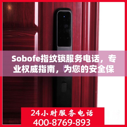Sobofe指纹锁服务电话，专业权威指南，为您的安全保驾护航