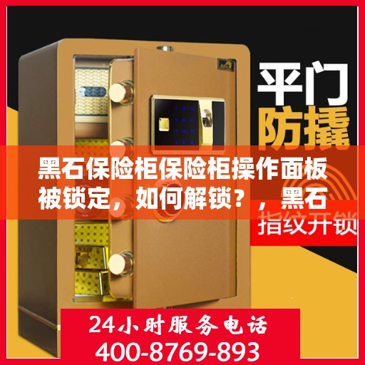 黑石保险柜保险柜操作面板被锁定，如何解锁？，黑石保险柜操作面板锁定解锁攻略