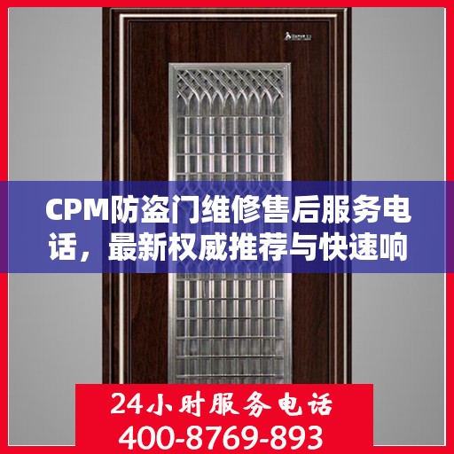 CPM防盗门维修售后服务电话，最新权威推荐与快速响应