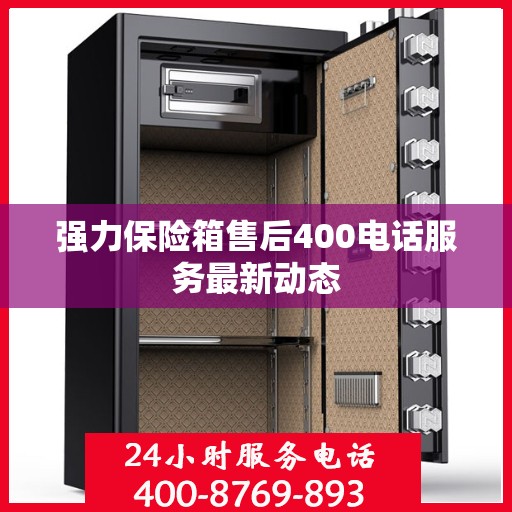 强力保险箱售后400电话服务最新动态