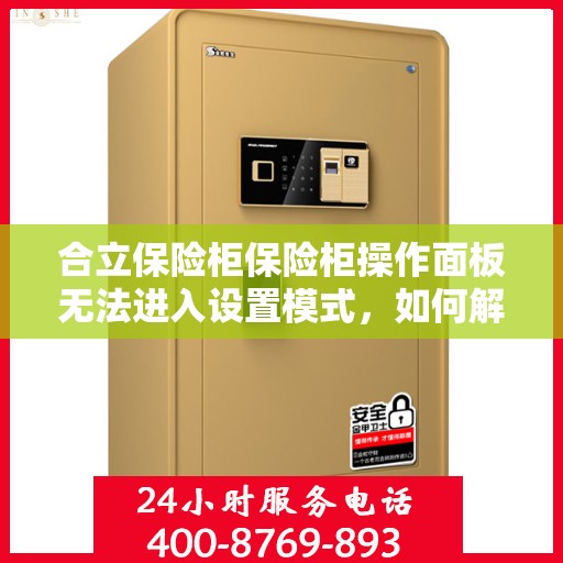 合立保险柜保险柜操作面板无法进入设置模式，如何解决？，合立保险柜操作面板无法进入设定模式，解决攻略大揭秘！