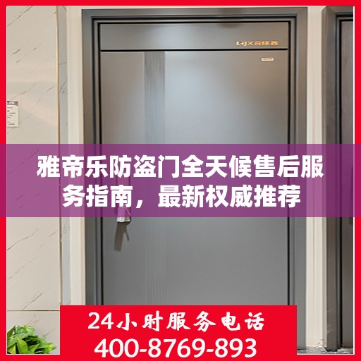 雅帝乐防盗门全天候售后服务指南，最新权威推荐