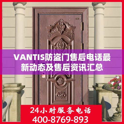 VANTIS防盗门售后电话最新动态及售后资讯汇总