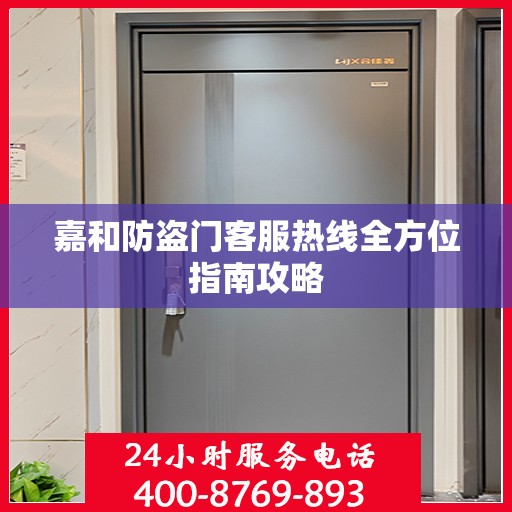 嘉和防盗门客服热线全方位指南攻略