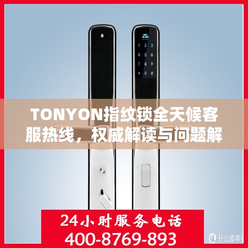 TONYON指纹锁全天候客服热线，权威解读与问题解决指南