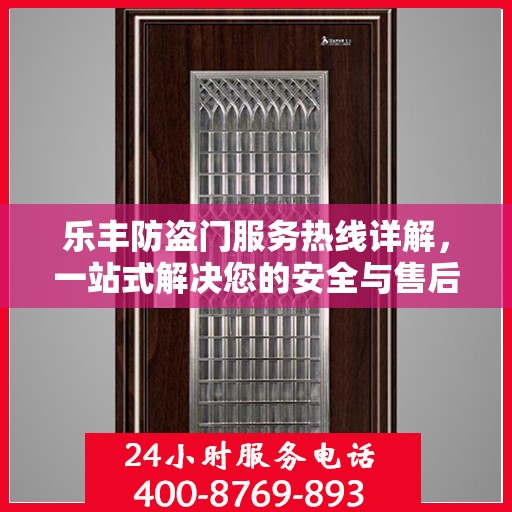 乐丰防盗门服务热线详解，一站式解决您的安全与售后问题