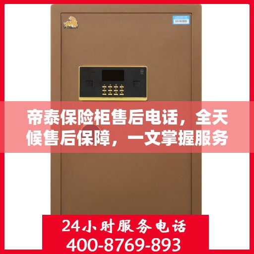 帝泰保险柜售后电话，全天候售后保障，一文掌握服务细节