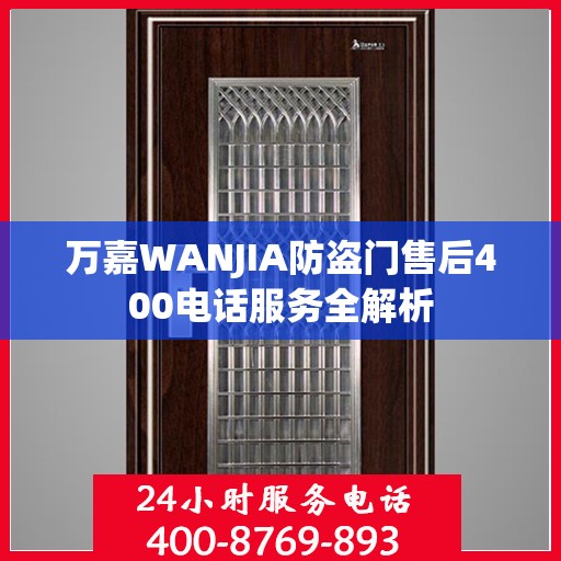 万嘉WANJIA防盗门售后400电话服务全解析