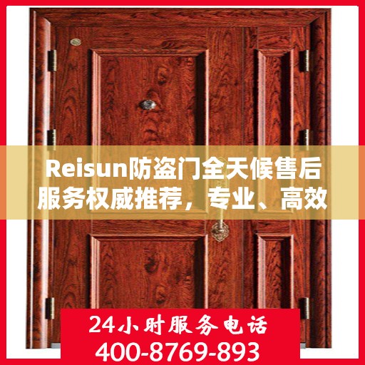 Reisun防盗门全天候售后服务权威推荐，专业、高效、贴心保障