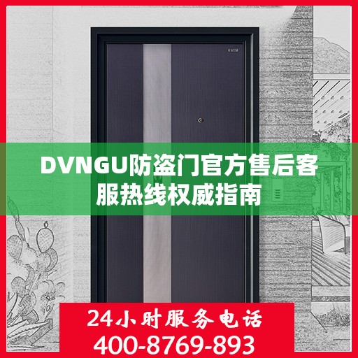 DVNGU防盗门官方售后客服热线权威指南