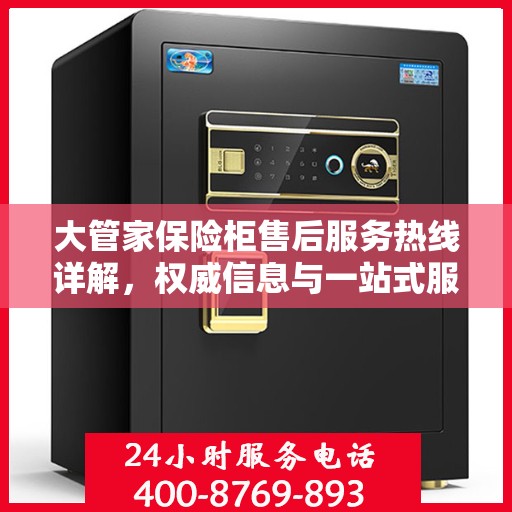 大管家保险柜售后服务热线详解，权威信息与一站式服务支持