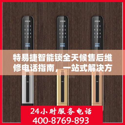 特易捷智能锁全天候售后维修电话指南，一站式解决方案全攻略