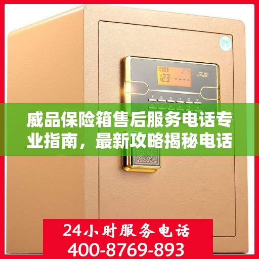 威品保险箱售后服务电话专业指南，最新攻略揭秘电话号码