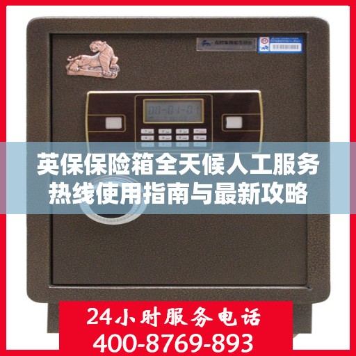 英保保险箱全天候人工服务热线使用指南与最新攻略
