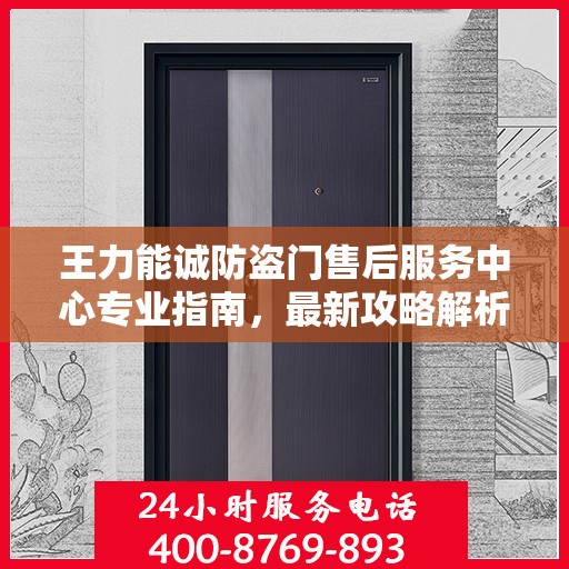 王力能诚防盗门售后服务中心专业指南，最新攻略解析