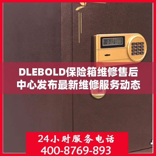 DLEBOLD保险箱维修售后中心发布最新维修服务动态