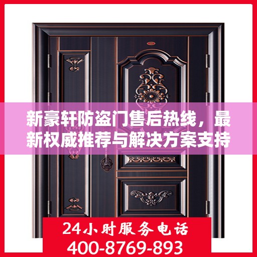 新豪轩防盗门售后热线，最新权威推荐与解决方案支持