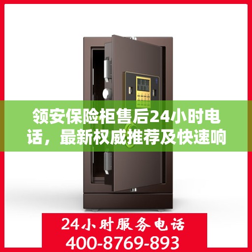 领安保险柜售后24小时电话，最新权威推荐及快速响应服务