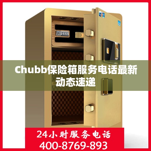 Chubb保险箱服务电话最新动态速递