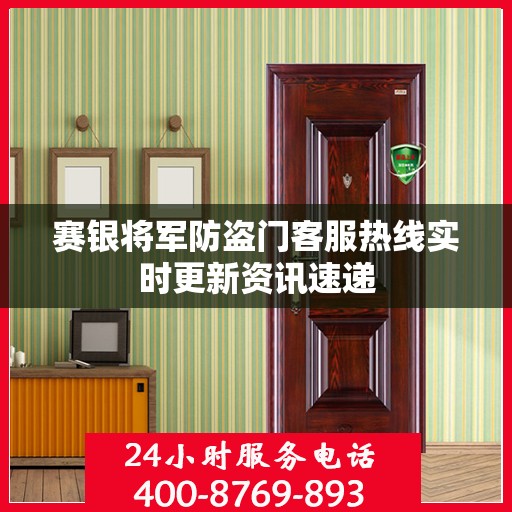 赛银将军防盗门客服热线实时更新资讯速递