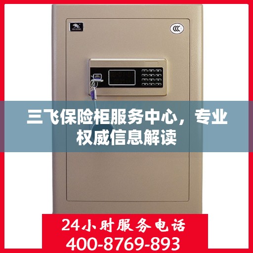 三飞保险柜服务中心，专业权威信息解读