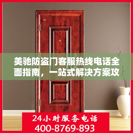 美驰防盗门客服热线电话全面指南，一站式解决方案攻略