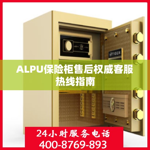 ALPU保险柜售后权威客服热线指南