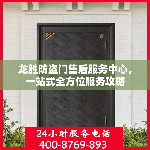 龙胜防盗门售后服务中心，一站式全方位服务攻略