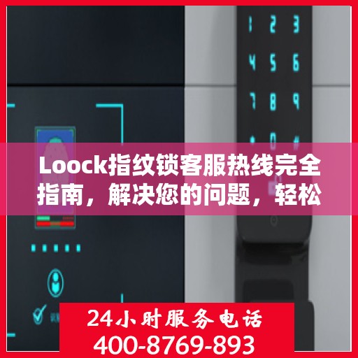 Loock指纹锁客服热线完全指南，解决您的问题，轻松决策！