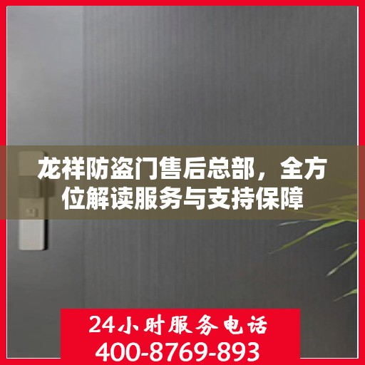 龙祥防盗门售后总部，全方位解读服务与支持保障