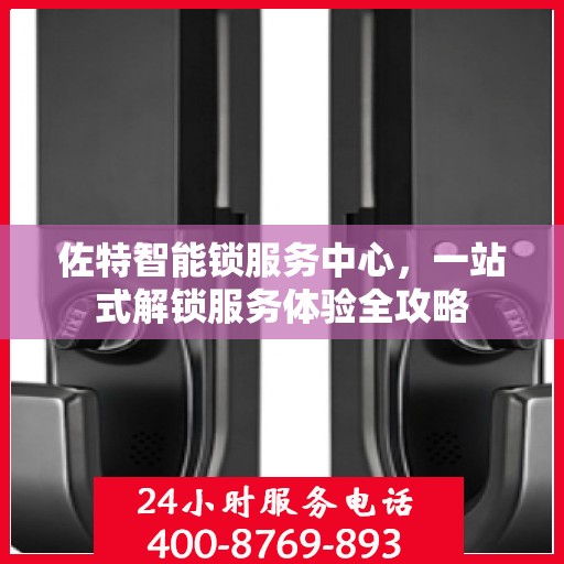 佐特智能锁服务中心，一站式解锁服务体验全攻略