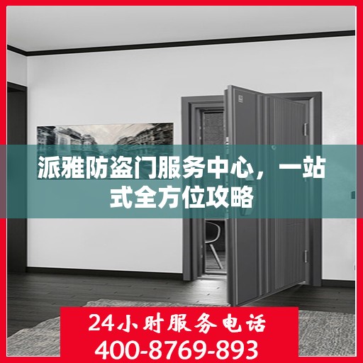 派雅防盗门服务中心，一站式全方位攻略