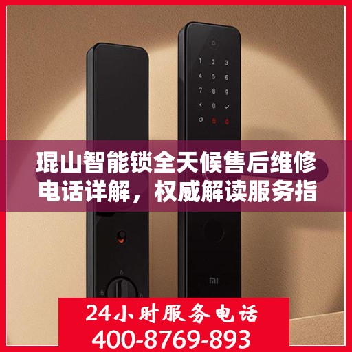 琨山智能锁全天候售后维修电话详解，权威解读服务指南