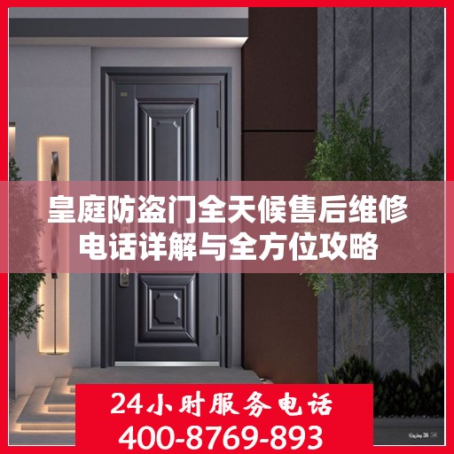 皇庭防盗门全天候售后维修电话详解与全方位攻略