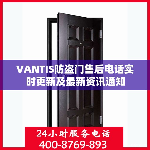 VANTIS防盗门售后电话实时更新及最新资讯通知