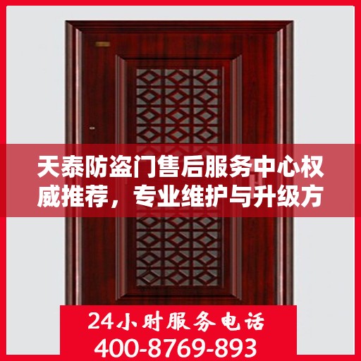 天泰防盗门售后服务中心权威推荐，专业维护与升级方案