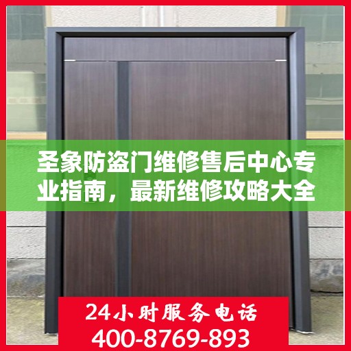 圣象防盗门维修售后中心专业指南，最新维修攻略大全