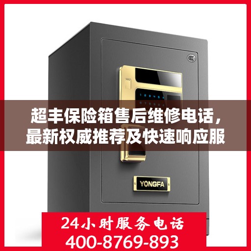 超丰保险箱售后维修电话，最新权威推荐及快速响应服务