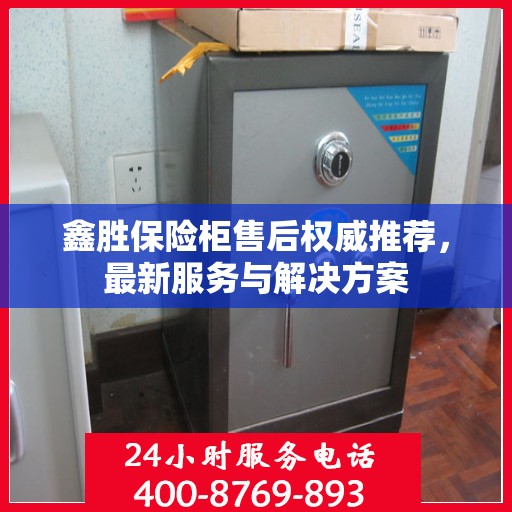 鑫胜保险柜售后权威推荐，最新服务与解决方案