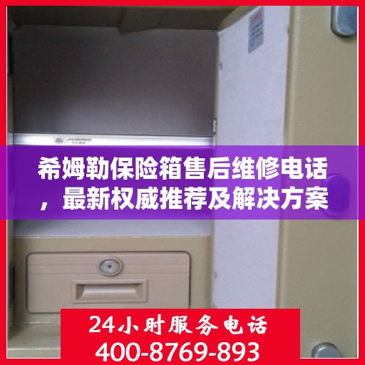 希姆勒保险箱售后维修电话，最新权威推荐及解决方案